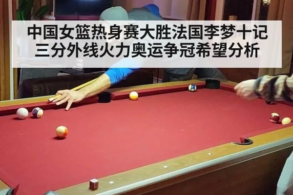 中国女篮热身赛大胜法国李梦十记三分外线火力奥运争冠希望分析
