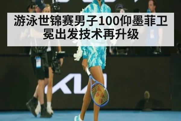 游泳世锦赛男子100仰墨菲卫冕出发技术再升级