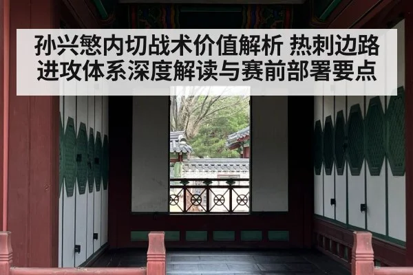 孙兴慜内切战术价值解析 热刺边路进攻体系深度解读与赛前部署要点