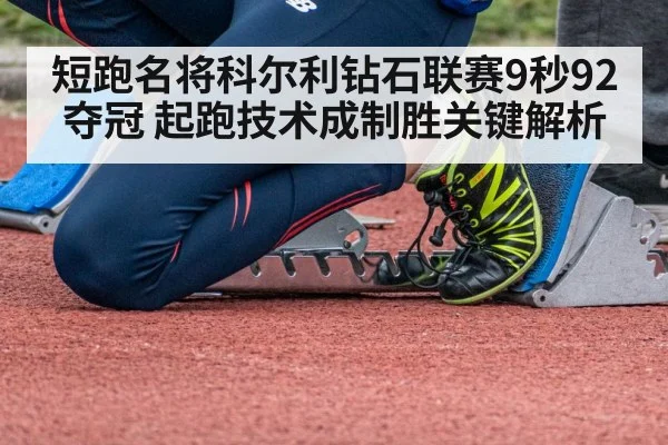 短跑名将科尔利钻石联赛9秒92夺冠 起跑技术成制胜关键解析