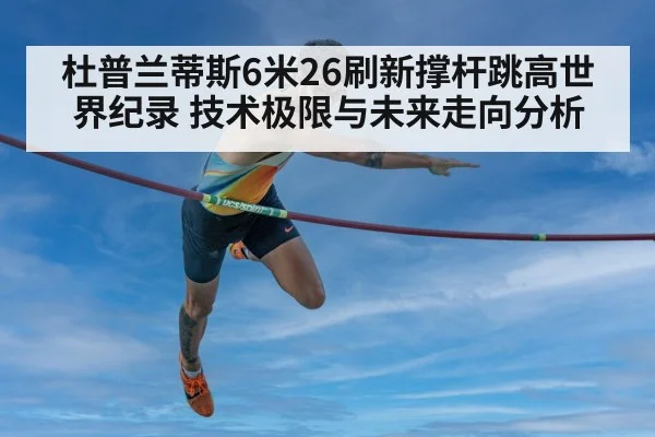杜普兰蒂斯6米26刷新撑杆跳高世界纪录 技术极限与未来走向分析