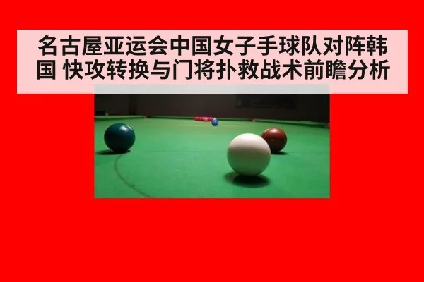 名古屋亚运会中国女子手球队对阵韩国 快攻转换与门将扑救战术前瞻分析