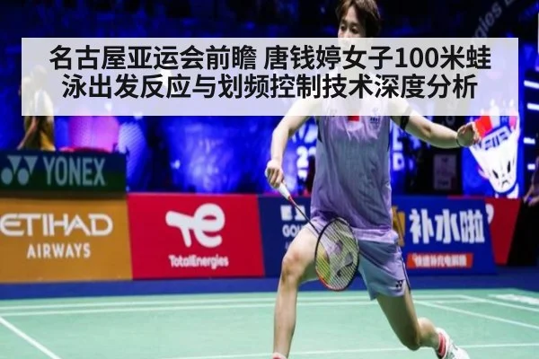 名古屋亚运会前瞻 唐钱婷女子100米蛙泳出发反应与划频控制技术深度分析