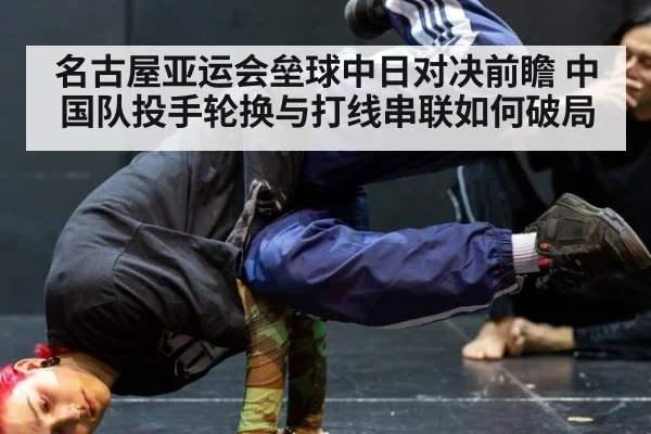 名古屋亚运会垒球中日对决前瞻 中国队投手轮换与打线串联如何破局