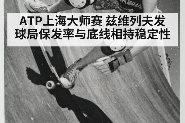 ATP上海大师赛 兹维列夫发球局保发率与底线相持稳定性